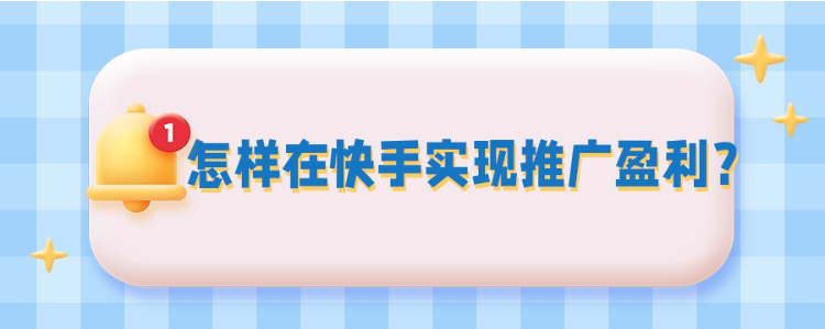 怎样在快手做推广才能实现盈利？