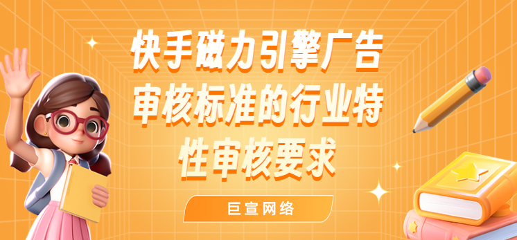 快手磁力引擎广告审核标准的行业特性审核要求