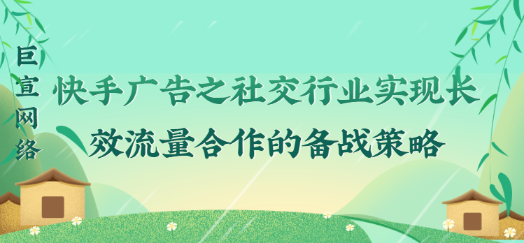 快手广告之社交行业实现长效流量合作的备战策略