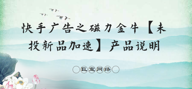 快手广告之磁力金牛【未投新品加速】产品说明