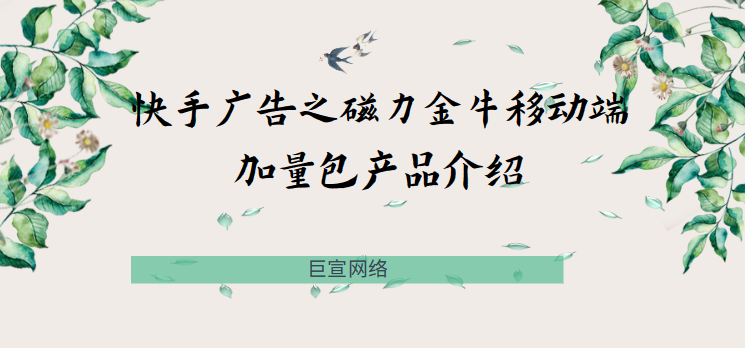 快手广告之磁力金牛移动端加量包产品介绍