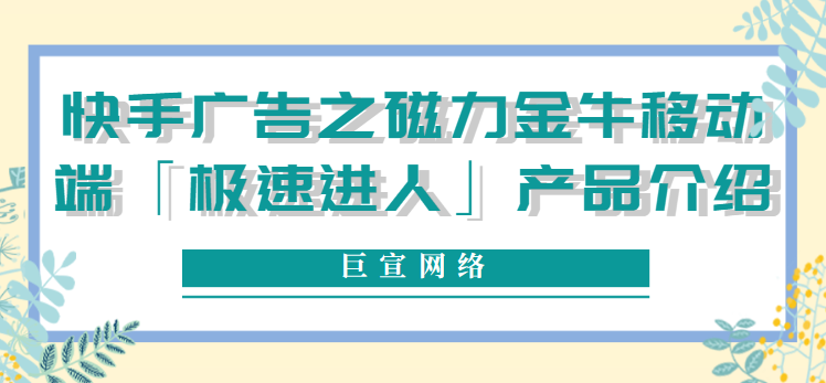 快手广告之磁力金牛移动端「极速进人」产品介绍