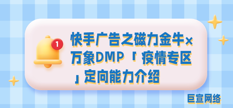 快手广告之磁力金牛×万象DMP 「疫情专区」定向能力介绍