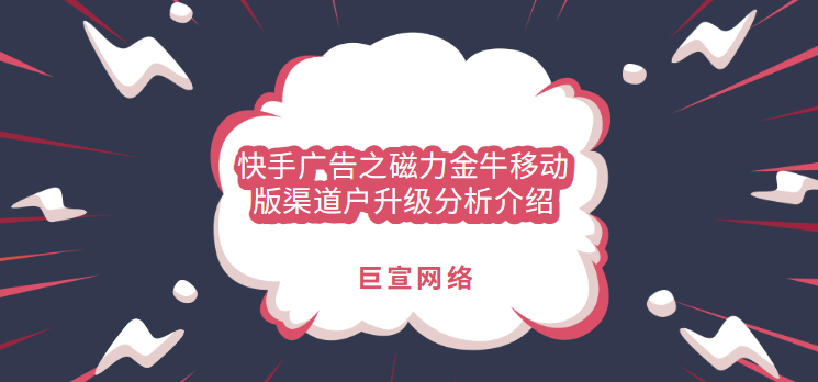 快手广告之磁力金牛移动版渠道户升级分析介绍