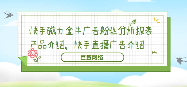 快手磁力金牛广告粉丝分析报表产品介绍，快手直播广告介绍