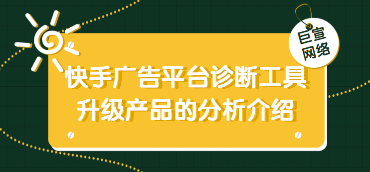 快手广告平台诊断工具升级产品的分析介绍